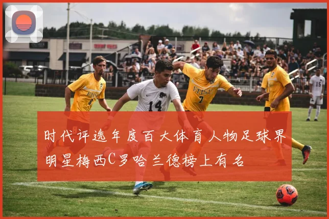 时代评选年度百大体育人物足球界明星梅西C罗哈兰德榜上有名
