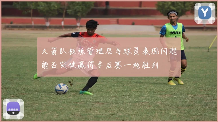 火箭队教练管理层与球员表现问题能否突破赢得季后赛一轮胜利