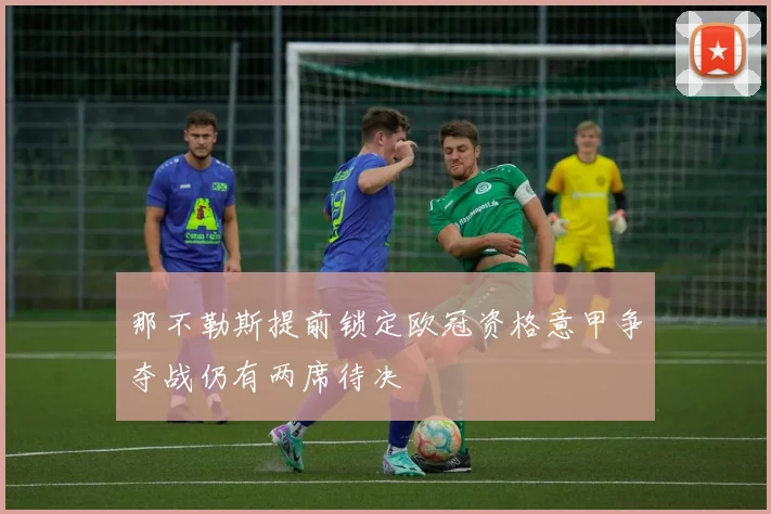 那不勒斯提前锁定欧冠资格意甲争夺战仍有两席待决