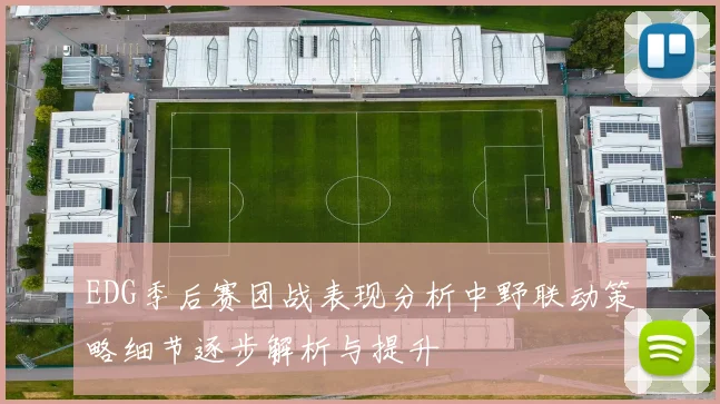 EDG季后赛团战表现分析中野联动策略细节逐步解析与提升