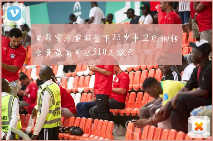 里昂官方宣布签下25岁中卫巴彻转会费最高可达510万欧元