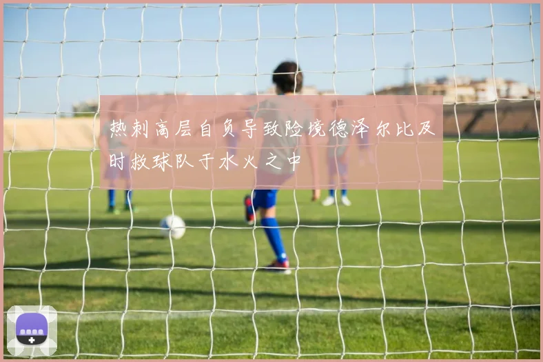 热刺高层自负导致险境德泽尔比及时救球队于水火之中