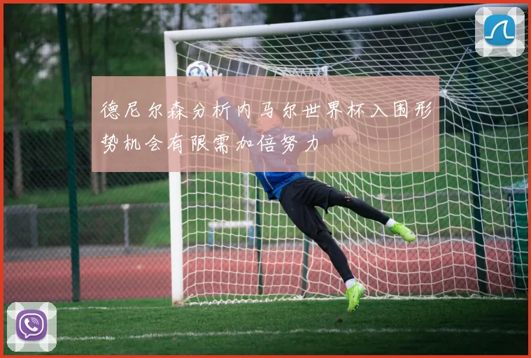 德尼尔森分析内马尔世界杯入围形势机会有限需加倍努力