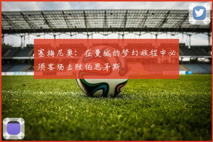 塞梅尼奥：在曼城的梦幻旅程中必须客场击败伯恩茅斯
