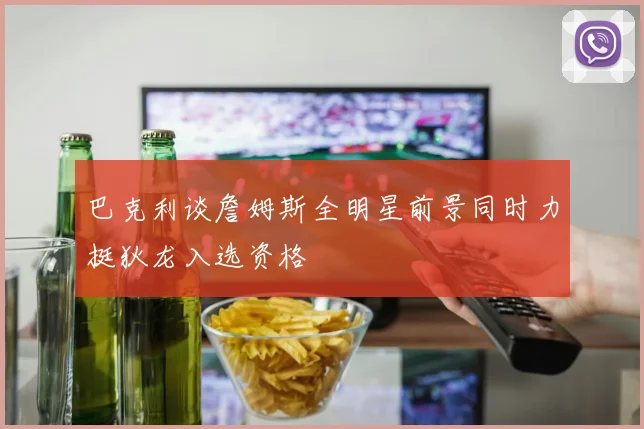 巴克利谈詹姆斯全明星前景同时力挺狄龙入选资格
