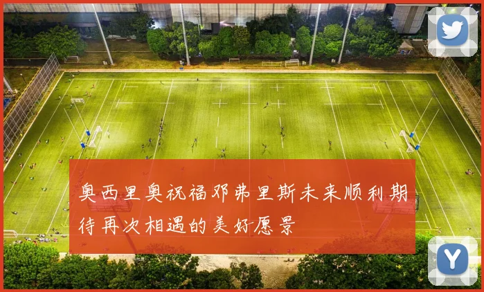 奥西里奥祝福邓弗里斯未来顺利期待再次相遇的美好愿景