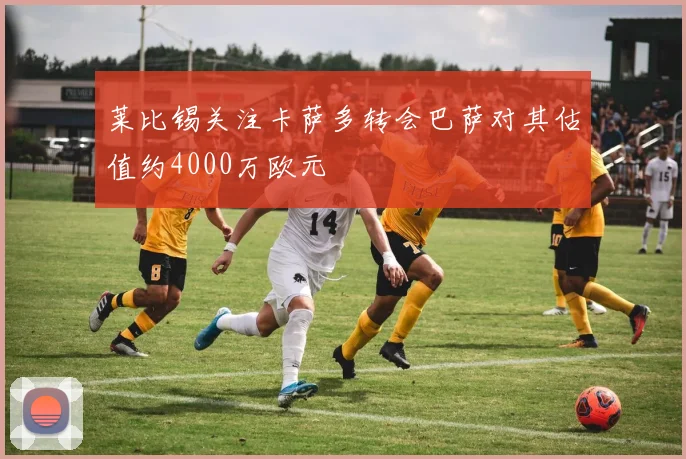 莱比锡关注卡萨多转会巴萨对其估值约4000万欧元
